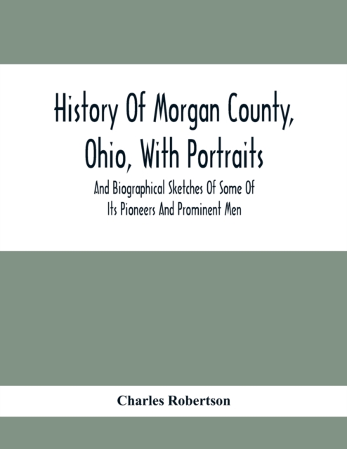 History Of Morgan County, Ohio, With Portraits And Biographical Sketches Of Some Of Its Pioneers And Prominent Men, Paperback / softback Book