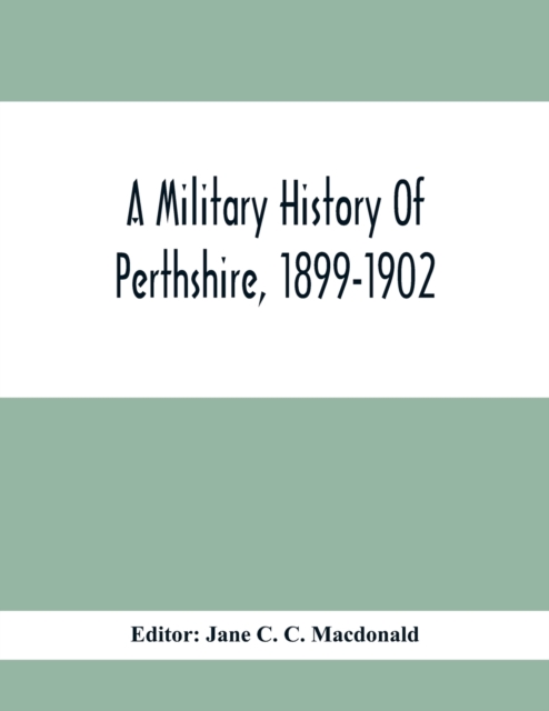 A Military History Of Perthshire, 1899-1902. Edited By The Marchioness Of Tullibardine, With A Roll Of The Perthshire Men Of The Present Day Who Have Seen Active Service Under The British Flag, Paperback / softback Book