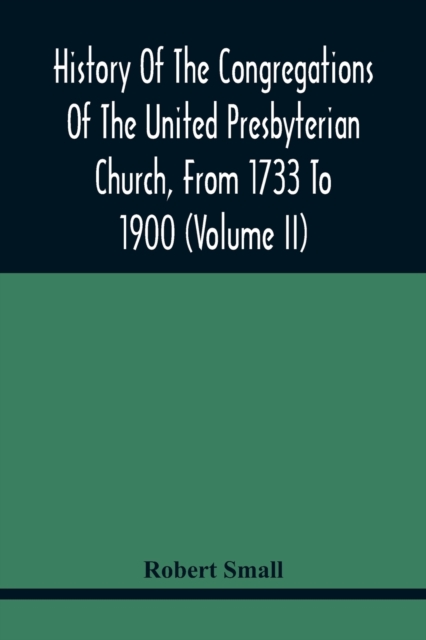 History Of The Congregations Of The United Presbyterian Church, From 1733 To 1900 (Volume Ii), Paperback / softback Book