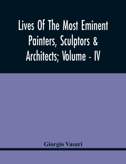 Lives Of The Most Eminent Painters, Sculptors & Architects; Volume - Iv, Paperback / softback Book