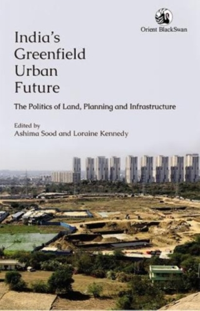 India's Greenfield Urban Future : the Politics of Land Planning and Infrastructure, Paperback / softback Book