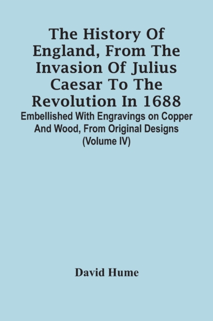 The History Of England, From The Invasion Of Julius Caesar To The Revolution In 1688. Embellished With Engravings On Copper And Wood, From Original Designs (Volume Iv), Paperback / softback Book