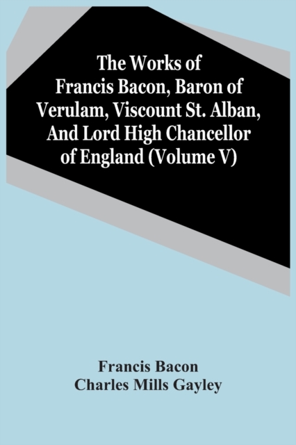 The Works Of Francis Bacon, Baron Of Verulam, Viscount St. Alban, And Lord High Chancellor Of England (Volume V), Paperback / softback Book