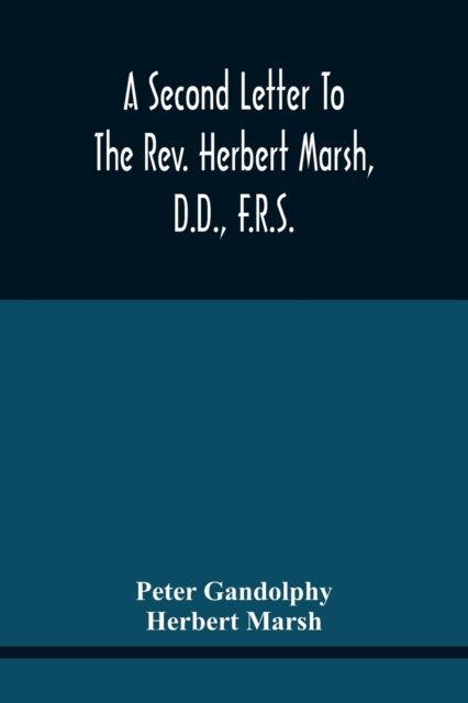 A Second Letter To The Rev. Herbert Marsh, D.D., F.R.S., Margaret Professor Of History In The University Of Cambridge, Confirming The Opinion That The Vital Principle Of The Reformation Has Been Latel, Paperback / softback Book