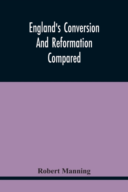 England'S Conversion And Reformation Compared : Or, The Young Gentleman Directed In The Choice Of His Religion; To Which Is Premised A Brief Enquiry Into The General Grounds Of The Catholick Faith; In, Paperback / softback Book