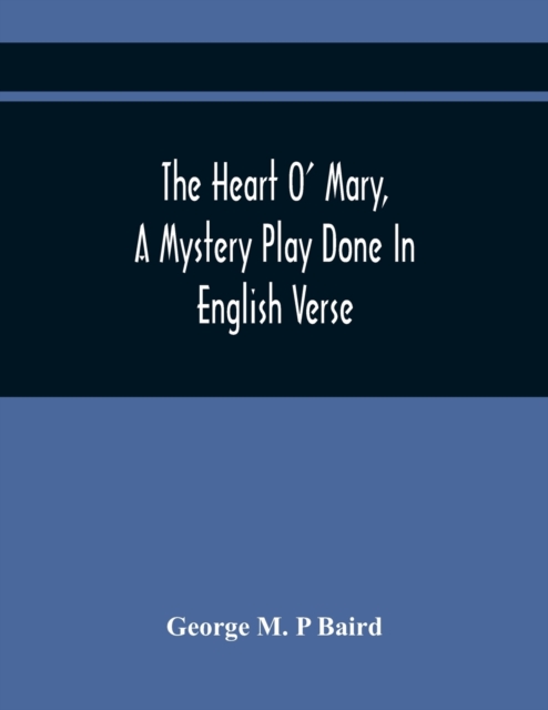 The Heart O' Mary, A Mystery Play Done In English Verse, Paperback / softback Book