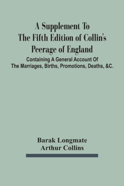 A Supplement To The Fifth Edition Of Collin'S Peerage Of England; Containing A General Account Of The Marriages, Births, Promotions, Deaths, &C., Paperback / softback Book