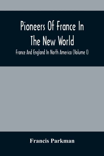 Pioneers Of France In The New World. France And England In North America (Volume I), Paperback / softback Book