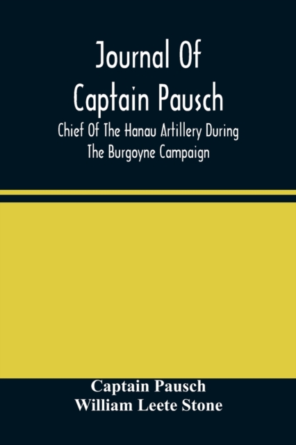 Journal Of Captain Pausch, Chief Of The Hanau Artillery During The Burgoyne Campaign, Paperback / softback Book