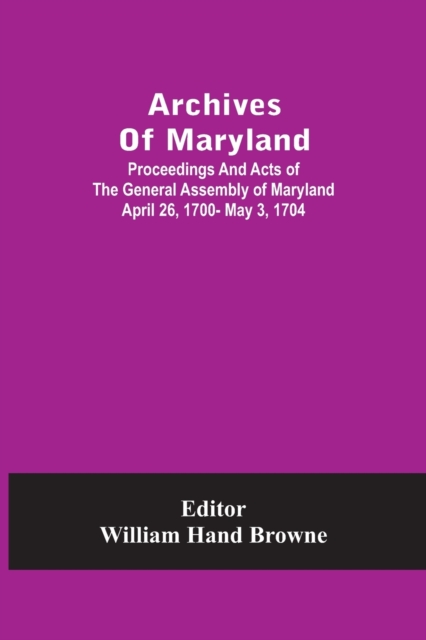 Archives Of Maryland; Proceedings And Acts Of The General Assembly Of Maryland April 26, 1700- May 3, 1704, Paperback / softback Book