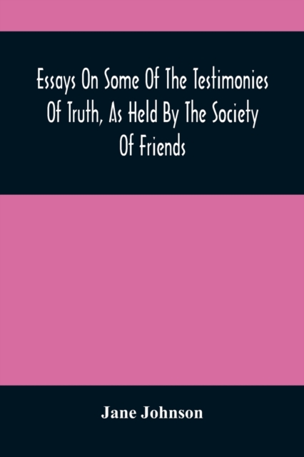 Essays On Some Of The Testimonies Of Truth, As Held By The Society Of Friends, Paperback / softback Book