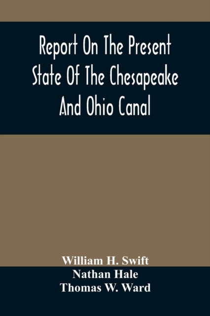 Report On The Present State Of The Chesapeake And Ohio Canal : The Estimated Cost Of Completing It To Cumberland, And The Prospects Of Income To Be Derived From The Transportation Upon It Of The Coal, Paperback / softback Book