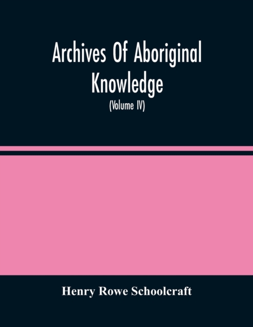 Archives Of Aboriginal Knowledge. Containing All The Original Paper Laid Before Congress Respecting The History, Antiquities, Language, Ethnology, Pictography, Rites, Superstitions, And Mythology, Of, Paperback / softback Book