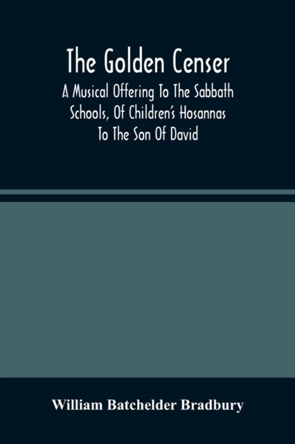 The Golden Censer : A Musical Offering To The Sabbath Schools, Of Children'S Hosannas To The Son Of David, Paperback / softback Book