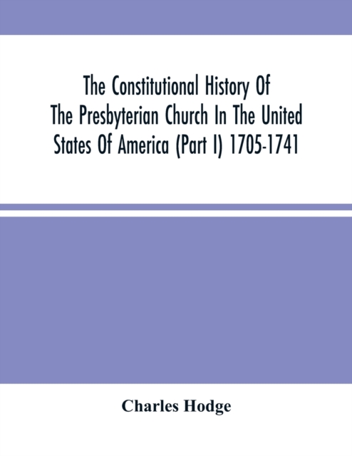 The Constitutional History Of The Presbyterian Church In The United States Of America (Part I) 1705-1741, Paperback / softback Book