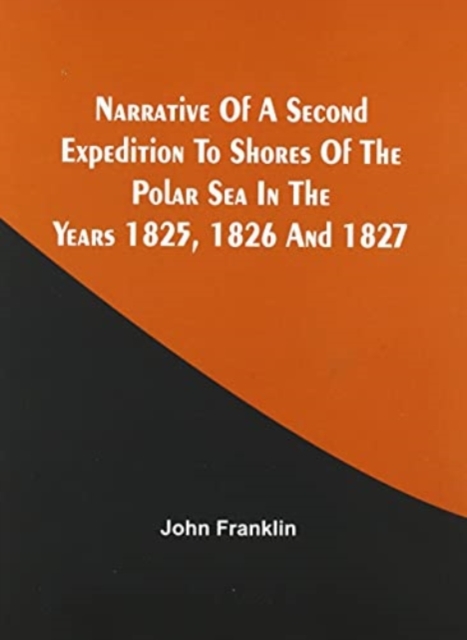Narrative Of A Second Expedition To Shores Of The Polar Sea In The Years 1825, 1826, And 1827, Paperback / softback Book