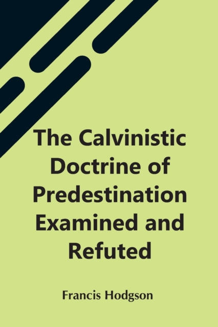 The Calvinistic Doctrine Of Predestination Examined And Refuted, Paperback / softback Book