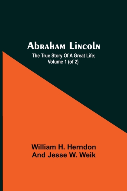 Abraham Lincoln; The True Story Of A Great Life; Volume 1 (Of 2), Paperback / softback Book