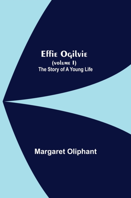 Effie Ogilvie (Volume I); The Story Of A Young Life, Paperback / softback Book