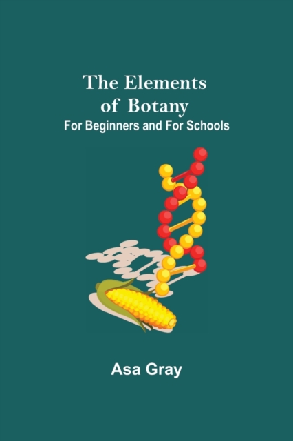 The Elements of Botany; For Beginners and For Schools, Paperback / softback Book
