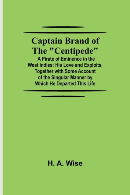 Captain Brand of the Centipede; A Pirate of Eminence in the West Indies : His Love and Exploits, Together with Some Account of the Singular Manner by Which He Departed This Life, Paperback / softback Book