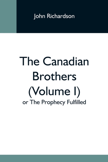 The Canadian Brothers (Volume I) Or The Prophecy Fulfilled, Paperback / softback Book