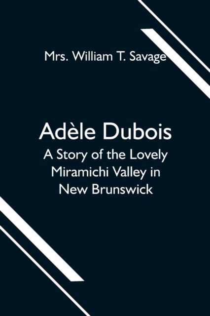 Adele Dubois; A Story of the Lovely Miramichi Valley in New Brunswick, Paperback / softback Book