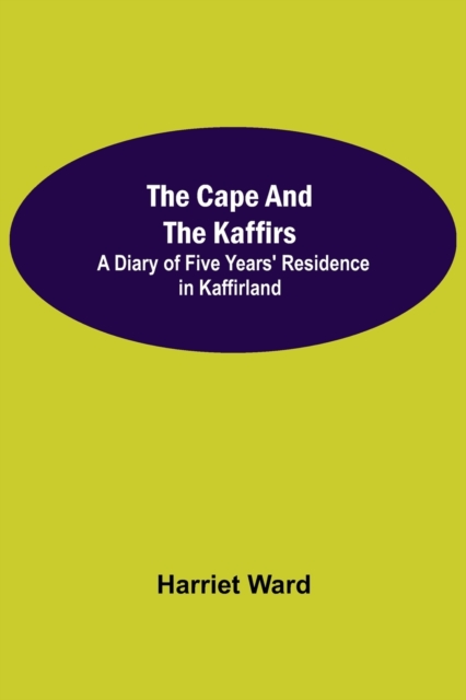 The Cape and the Kaffirs; A Diary of Five Years' Residence in Kaffirland, Paperback / softback Book