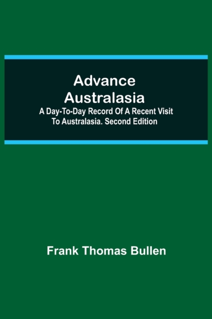 Advance Australasia : A Day-to-Day Record of a Recent Visit to Australasia. Second Edition., Paperback / softback Book
