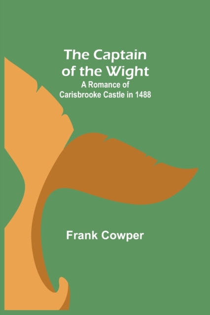 The Captain of the Wight; A Romance of Carisbrooke Castle in 1488, Paperback / softback Book