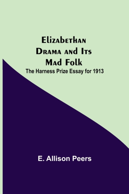 Elizabethan Drama and Its Mad Folk; The Harness Prize Essay for 1913, Paperback / softback Book