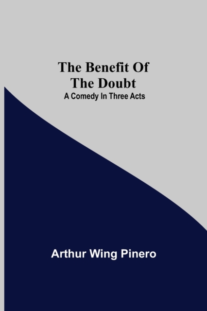 The Benefit Of The Doubt; A Comedy In Three Acts, Paperback / softback Book