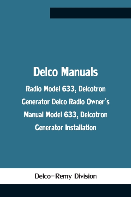 Delco Manuals : Radio Model 633, Delcotron Generator Delco Radio Owner'S Manual Model 633, Delcotron Generator Installation, Paperback / softback Book