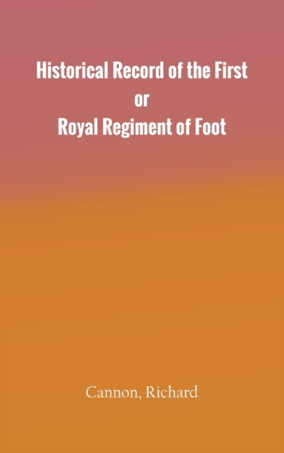Historical Record of the First, or Royal Regiment of Foot, Hardback Book
