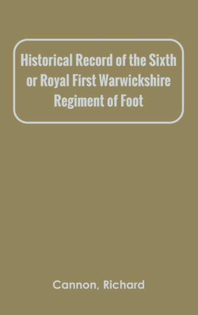 Historical Record of the Sixth, or Royal First Warwickshire Regiment of Foot, Hardback Book