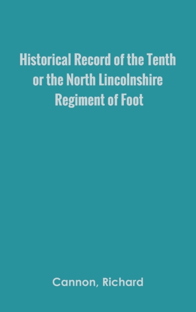 Historical Record of the Tenth, or the North Lincolnshire, Regiment of Foot,, Hardback Book