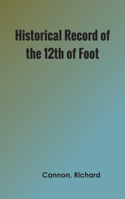 Historical Record of the Twelfth, or the East Suffolk, Regiment of Foot, Hardback Book