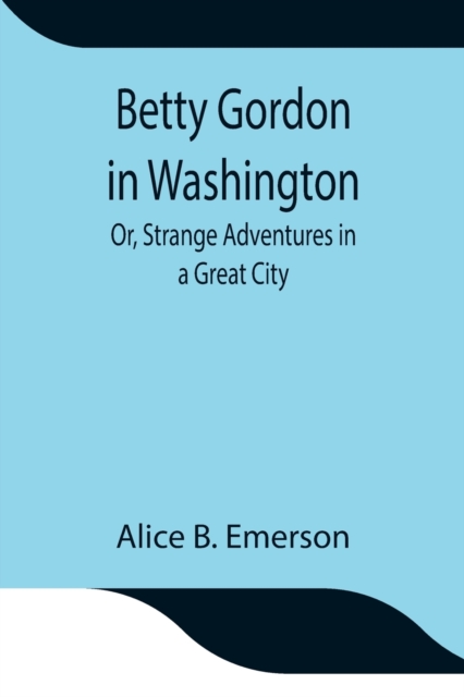 Betty Gordon in Washington; Or, Strange Adventures in a Great City, Paperback / softback Book