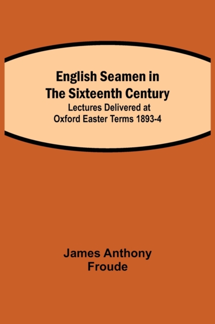 English Seamen in the Sixteenth Century; Lectures Delivered at Oxford Easter Terms 1893-4, Paperback / softback Book