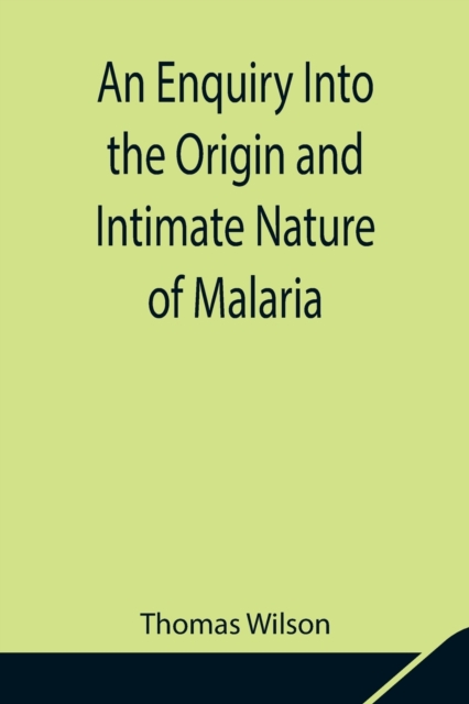 An Enquiry Into the Origin and Intimate Nature of Malaria, Paperback / softback Book