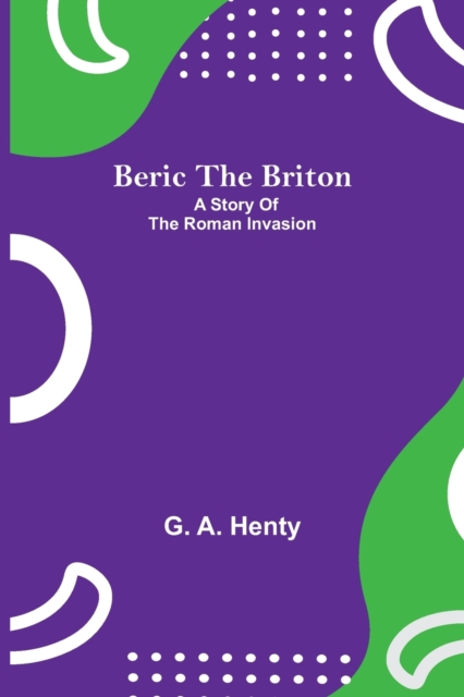 Beric The Briton : A Story Of The Roman Invasion, Paperback / softback Book