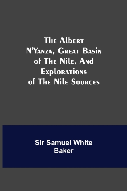 The Albert N'Yanza, Great Basin of the Nile, And Explorations of the Nile Sources, Paperback / softback Book