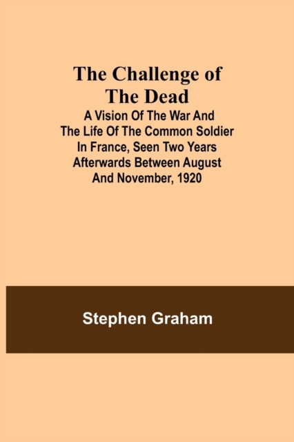 The Challenge of the Dead; A vision of the war and the life of the common soldier in France, seen two years afterwards between August and November, 1920, Paperback / softback Book