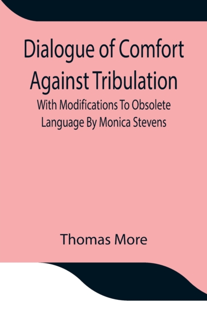 Dialogue of Comfort Against Tribulation With Modifications To Obsolete Language By Monica Stevens, Paperback / softback Book