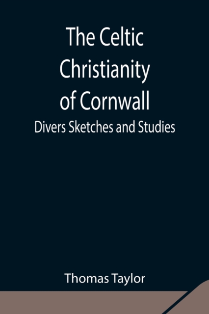 The Celtic Christianity of Cornwall;Divers Sketches and Studies, Paperback / softback Book
