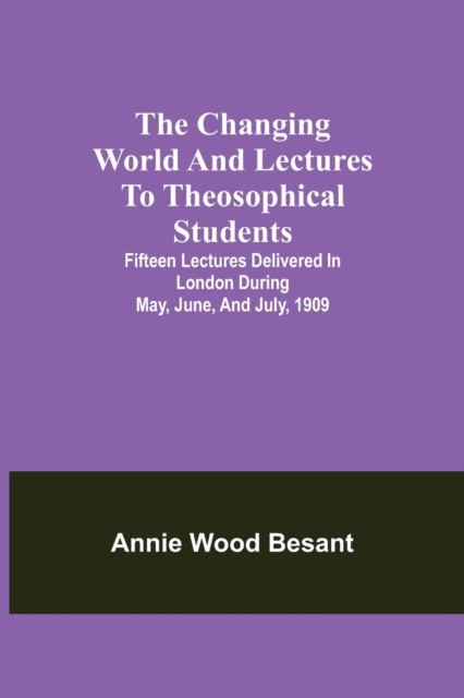 The changing world and lectures to theosophical students; Fifteen lectures delivered in London during May, June, and July, 1909, Paperback / softback Book