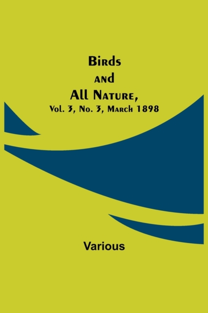Birds and All Nature, Vol. 3, No. 3, March 1898, Paperback / softback Book