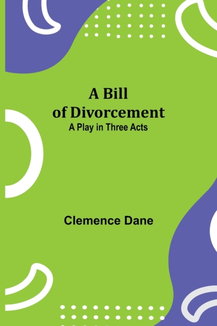 A Bill of Divorcement : A Play in Three Acts, Paperback / softback Book