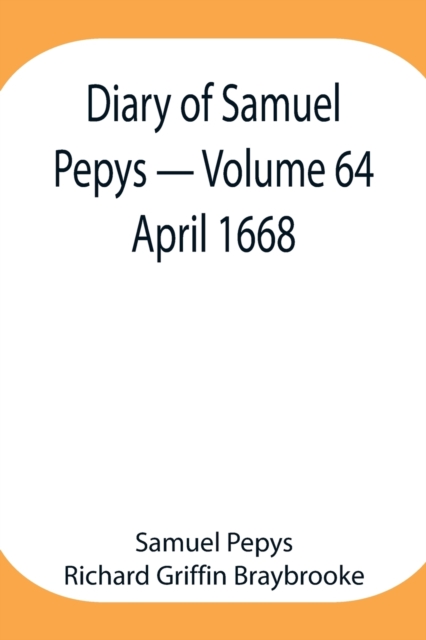 Diary of Samuel Pepys - Volume 64 : April 1668, Paperback / softback Book