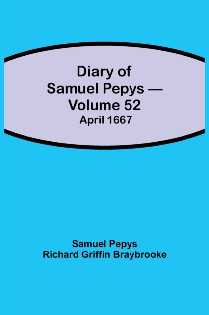 Diary of Samuel Pepys - Volume 52 : April 1667, Paperback / softback Book